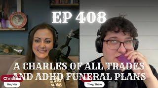 EP 408: A Charles of All Trades and ADHD Funeral Plans