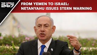 Israel News | From Yemen To Israel: Netanyahu Issues Stern Warning