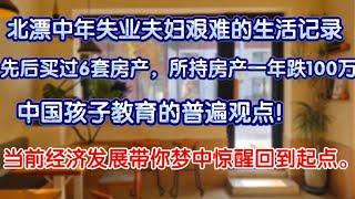 中国中年夫妇艰难生活记录，当前经济发展带你梦中醒来回到起点。先后购买6套房产，所持房产一年跌100万。中国孩子教育的普遍观点。