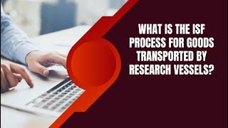 The ISF Process for Goods Transported by Research Vessels Explained