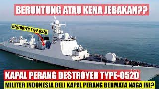 Beli Destroyer Type-052D, Militer Indonesia Beruntung ATAUKAH Kena Jebakan Kapal Perang CHINA ini?