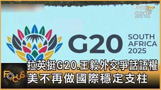 拉英挺G20.王毅外交爭話語權 美不再做國際穩定支柱｜彭惠筠｜FOCUS全球新聞20250213 @tvbsfocus