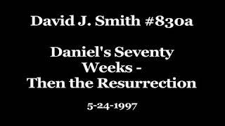 David J. Smith #830a Daniel's Seventy Weeks Then the Resurrection