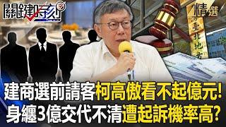 柯文哲選前大量建商請吃飯「態度高傲看不起億元」！身纏3億元交代不清「遭起訴機率高」？！【關鍵時刻】劉寶傑