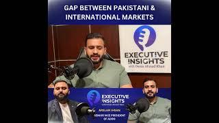 Gap Between Pakistani & International Markets | Executive Insights w/Owais Ahmad Khan & Arslan Ihsan