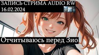 ЗАПИСЬ СТРИМА AUDIO RW 16.02.2024 Отчитываюсь перед Зио