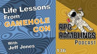 Life Lessons From Gamehole Con - RPG Ramblings with Jeff Jones