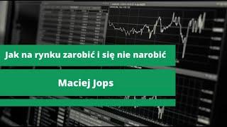 Jak na rynku zarobić i się nie narobić, Maciej Jops #9 Traderzy dla Traderów