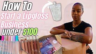 HOW TO START A LIPGLOSS BUSINESS UNDER $100 | Everything You NEED To Start a Lipgloss BUSINESS!