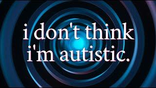 I Don't Think I'm Autistic (but why does it matter?)