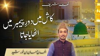 Naat  | Kash Main Doure Payamber | Hassan Bin Khurshid