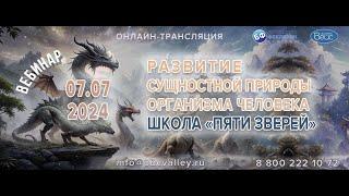 Вебинар 07.07.2024 «Развитие сущностной природы организма человека. Школа Пяти Зверей»