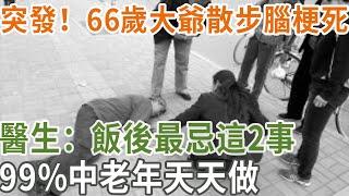 突發！66歲大爺散步腦梗死，醫生：飯後最忌這2事，99%中老年天天做#養之道#健康#養生#腦梗死#飯後習慣