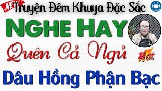 Câu Truyện Thực Tế Ai Cũng Nên Nghe 1 lần: DÂU HỒNG PHẬN BẠC | Nghe kể truyện đêm khuya ngủ ngon