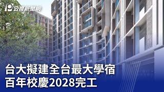 台大擬建全台最大學宿 百年校慶2028完工｜20240601 公視晚間新聞