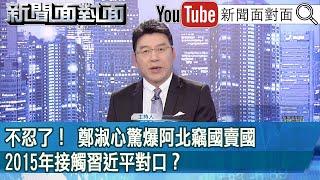 《不忍了！鄭淑心驚爆阿北竊國賣國：2015年接觸習近平對口？》【2025.01.14『新聞面對面』】