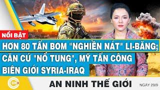 An ninh thế giới 29/9, 80 tấn bom nghiền nát Li-băng;Căn cứ nổ tung,Mỹ tấn công biên giới Syria-Iraq