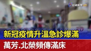 新冠疫情升溫急診爆滿 萬芳.北榮頻傳滿床