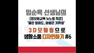 임순옥 선생님의 3D 모델링으로 생활 소품 디자인하기 #6(마지막 회)