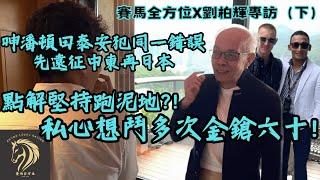 賽馬全方位專訪劉栢輝（下）-  遠征中東前的操練備戰策略｜季尾會再戰日本，不爭三冠馬王的原因｜翻睇潘頓田泰安跑「浪漫勇士」衰同一樣野！