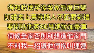 得知我懷孕後婆家態度巨變，訂婚宴上罵我賤人不配要彩禮，要倒貼他家80萬嫁妝加豪車，伺候全家否則別想進他家門，不料我一招讓他們慘叫連連