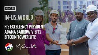 His Excellency President Adama Barrow visits Bitcoin Tower site | In-Us | My Gambia