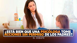 ¿Está bien que una psicóloga tome acciones SIN PERMISO de los padres? - El Debate Mañanero