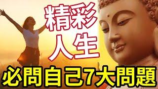 #佛禪 必睇！人生要精彩「有7個問題」必須誠實問自己！重大人生啟示！受用一生，若你迷失~每天都要問一遍~~