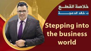 خلاصة أخر قطعة Stepping into the business world - د. خالد الدعجة