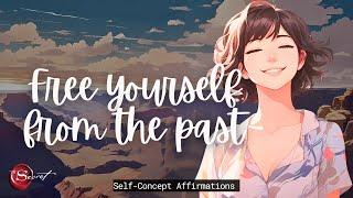 FREE YOURSELF FROM THE PAST WITH THESE POWERFUL AFFIRMATIONS