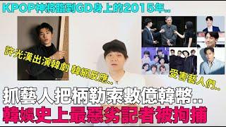 抓藝人把柄勒索數億韓幣..韓娛史上最惡劣記者被拘捕/許光漢出演韓劇 韓網反應｜KPOP神將臨到GD身上的2015年｜DenQ