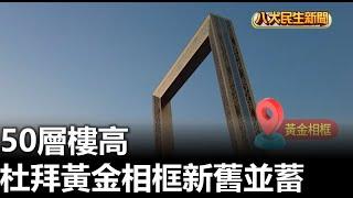 50層樓高 杜拜黃金相框新舊並蓄 |【民生八方事】| 2025010408 @gtvnews27