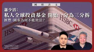 【國情咨文 044 ️】蕭少滔：私人全球投資基金開始一分為三分拆，匯豐、國泰為何不能效法？