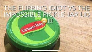 THE FLIPPING IDIOT VS THE IMPOSSIBLE PICKLE JAR LID !!!