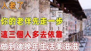 人老了，你的老伴先走一步，這三個人多去依靠，做到後晚年生活美滋滋｜禪語點悟