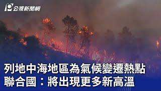 列地中海地區為氣候變遷熱點 聯合國：將出現更多新高溫｜20230725 公視晚間新聞