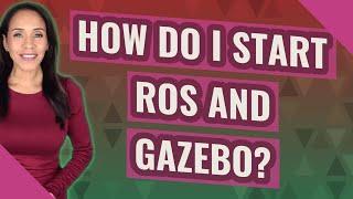 How do I start Ros and gazebo?