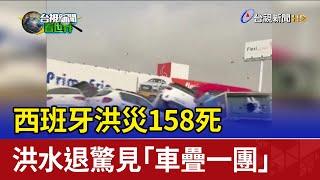 西班牙洪災158死 洪水退驚見「車疊一團」