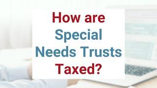 How Are Special Needs Trusts Taxed?