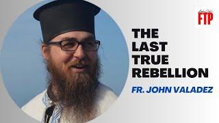 Fr. John Valadez: Orthodox Christianity as the Last True Rebellion