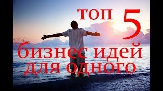 ТОП 5 БИЗНЕС ИДЕЙ . БИЗНЕС ИДЕИ ДЛЯ ОДНОГО.