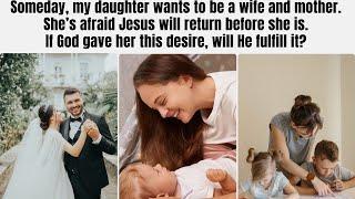 Will God grant my daughter's desire to be a wife and mother before His return?