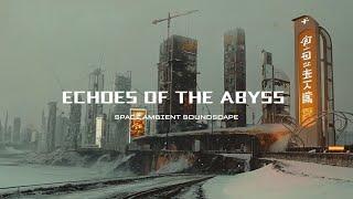 ECHOES OF THE ABYSS - Dark Ambient Music | Dystopian Soundscape | Drone | Atmospheric Sci-Fi Music