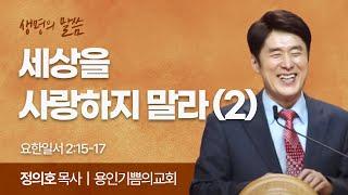 세상을 사랑하지 말라-2 (요한일서 2:15-17) | 정의호 목사 | 용인기쁨의교회 | 생명의 말씀