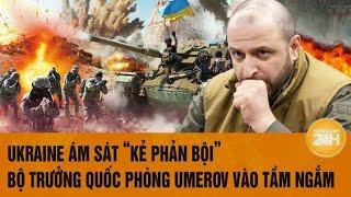 Toàn cảnh thế giới: Ukraine ám sát “kẻ phản bội”, Bộ trưởng Quốc phòng Umerov vào tầm ngắm