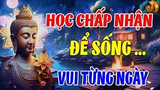 Học Chấp Nhận Sống Bình Thản Đời An Vui, Cuộc Đời Là Bể Khổ Đừng Tạo Khổ Cho Mình ( Cực hay)