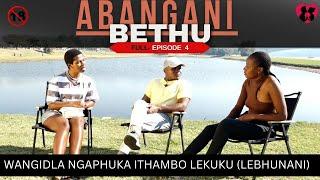 WANGIDLA NGAPHUKA ITHAMBO LEKUKU (LEBHUNANI)  - ABANGANI BETHU episode 4