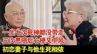 一生七次死神都没带走,三次患癌,后心梗又中风,初恋妻子与他生死相依【中国故事】