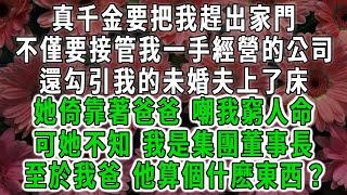 真千金要把我趕出家門，不僅要接管我一手經營的公司，還勾引我的未婚夫上了床，她倚靠著爸爸 嘲我窮人命，可她不知 我是集團董事長，至於我爸 他算個什麽東西？#荷上清風 #爽文