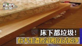 【TVBS】床下都垃圾！　台大生遭控退租沒清乾淨